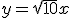 y=\sqrt{10}x