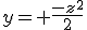 y= \frac{-z^2}{2}