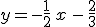y=-\frac 1 2 \, x \, - \,\frac 2 3 