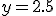 y=2.5