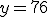 y=76