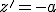 z'=-a