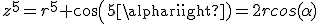 z^5=r^5 cos(5\alpha)=2rcos(\alpha)