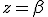 z=\beta