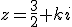 z=\frac{3}{2}+ki