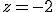 z=-2