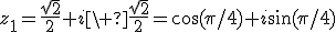 z_1=\frac{\sqrt{2}}{2}+i\ \frac{\sqrt{2}}{2}=\cos(\pi/4)+i\sin(\pi/4)