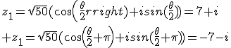 z_1=\sqrt{50}(cos(\frac{\theta}{2})+isin(\frac{\theta}{2}))=7+i\\ z_1=\sqrt{50}(cos(\frac{\theta}{2}+\pi)+isin(\frac{\theta}{2}+\pi))=-7-i
