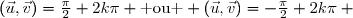 (\vec{u},\vec{v})=\frac{\pi}{2}+2k\pi \text{ ou } (\vec{u},\vec{v})=-\frac{\pi}{2}+2k\pi \text{ où } k