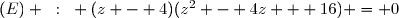 (E) ~:~ (z - 4)(z^2 - 4z + 16) = 0