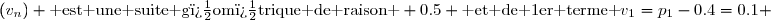 (v_n) \text{ est une suite g�om�trique de raison } 0.5 \text{ et de 1er terme }v_1=p_1-0.4=0.1 