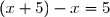 (x+5)-x=5