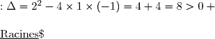 \underline{\text{Discriminant}}\;:\Delta=2^2-4\times1\times(-1)=4+4=8>0 \\\\\underline{\text{Racines}}\;:r_1=\dfrac{-2-\sqrt{8}}{2}=\dfrac{-2-2\sqrt{2}}{2}=\dfrac{2(-1-\sqrt{2})}{2}=-1-\sqrt{2} \\\overset{{\white{.}}}{\phantom{WWWW}r_2=\dfrac{-2+\sqrt{8}}{2}=\dfrac{-2+2\sqrt{2}}{2}=\dfrac{2(-1+\sqrt{2})}{2}=-1+\sqrt{2}}