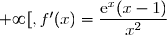 f'(x)=\left(\dfrac{\text{e}^x}{x}\right)'=\dfrac{(\text{e}^x)'\times x -\text{e}^x\times x'}{x^2}=\dfrac{\text{e}^x\times x -\text{e}^x\times 1}{x^2}=\dfrac{\text{e}^x(x-1)}{x^2} \\\\\Longrightarrow\boxed{\forall\ x\in\ ]0\,;\,+\infty[,\ f'(x)=\dfrac{\text{e}^x(x-1)}{x^2}}