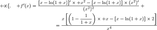 \forall x\in\,]0\,;\,+\infty[,\quad f'(x)=\dfrac{[x-\ln(1+x)]'\times x^2-[x-\ln(1+x)]\times(x^2)'}{(x^2)^2} \\\\\phantom{\forall x\in\,]0\,;\,+\infty[,\quad f'(x)}=\dfrac{\left(1-\dfrac{1}{1+x}\right)\times x^2-[x-\ln(1+x)]\times2x}{x^4} \\\\\phantom{\forall x\in\,]0\,;\,+\infty[,\quad f'(x)}=\dfrac{x\left[\left(1-\dfrac{1}{1+x}\right)\times x-[x-\ln(1+x)]\times2\right]}{x^4}