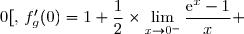 {\white{w}}\\\\\phantom{\forall\,x\in\,]-\infty\,;\,0[,\,f'_g(0)}=\lim\limits_{x\to0^-}\left(1+\dfrac{\text{e}^x-1}{x(\text{e}^x+1)}\right)=1+\lim\limits_{x\to0^-}\left(\dfrac{1}{\text{e}^x+1}\times\dfrac{\text{e}^x-1}{x}\right) \\\\\phantom{\forall\,x\in\,]-\infty\,;\,0[,\,f'_g(0)}=1+\lim\limits_{x\to0^-}\dfrac{1}{\text{e}^x+1}\times\lim\limits_{x\to0^-}\dfrac{\text{e}^x-1}{x} =1+\dfrac{1}{\text{e}^0+1}\times\lim\limits_{x\to0^-}\dfrac{\text{e}^x-1}{x} \\\\\phantom{\forall\,x\in\,]-\infty\,;\,0[,\,f'_g(0)}=1+\dfrac{1}{2}\times\lim\limits_{x\to0^-}\dfrac{\text{e}^x-1}{x} 