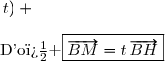 \left \lbrace\begin{matrix}B\,(1\,;\,0\,;\,0)\\H\,(0\,;\,1\,;\,1)\end{matrix}\right.\Longrightarrow\overrightarrow{BH}\,(0-1\,;\,1-0\,;\,1-0)\\ {\white{wwwwwwww}}\Longrightarrow\boxed{\overrightarrow{BH}\,(-1\,;\,1\,;\,1)} \\\\ \left \lbrace\begin{matrix}B\,(1\,;\,0\,;\,0)\\M\,(1-t\,;\,t\,;\,t)\end{matrix}\right.\Longrightarrow\overrightarrow{BM}\,(1-t-1\,;\,t-0\,;\,t-0)\\ {\white{wwwwwwww..w}}\Longrightarrow\boxed{\overrightarrow{BM}\,(-t\,;\,t\,;\,t)} \\\\\text{D'o� }\boxed{\overrightarrow{BM}=t\,\overrightarrow{BH}}