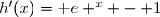 {\white{wwwwww}}\begin{matrix}\text e ^x -1<0\Longleftrightarrow \text e ^x <1\\\phantom{\text e ^x -1<0..}\Longleftrightarrow x<\ln1\\\phantom{\text e ^x -1<0}\Longleftrightarrow x<0\\\\\text e ^x -1=0\Longleftrightarrow x= 0\\\\\text e ^x -1>0\Longleftrightarrow x> 0\end{matrix}{\white{wwww}}\begin{matrix} |\\|\\|\\|\\|\\|\\|\end{matrix}{\white{wwww}}\begin{matrix} \begin{array}{|c|ccccc|}\hline &&&&&\\ x&-\infty&&0&&+\infty\\&&&&&\\\hline&&&&&\\h'(x)=\text e ^x - 1&&-&0&+&\\&&&&&\\ \hline \end{array}\end{matrix}