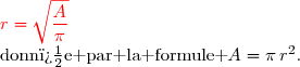 \begin{array}{|c|c|c|}&&\\ 6)&\text{On rappelle que l'aire }A\text{ d'un disque de rayon }r\text{ est }\ \ \,\,&\\&\text{donn�e par la formule }A=\pi\,r^2.&\\&\text{ Exprimer }r\text{ en fonction de }A\text{ et }\pi.&\ \ \ \ \ \ \ \ \ {\red{r=\sqrt{\dfrac{A}{\pi}}}}\ \ \ \ \ \ \ \ \ \,\\&&\\\hline \end{array} 