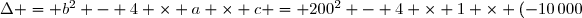 \Delta = b^2 - 4 \times a \times c = 200^2 - 4 \times 1 \times (-10\,000) = 80\,000