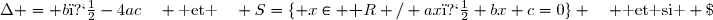 \Delta = b�-4ac\quad \text{ et }\quad S=\lbrace x\in \textbf R / ax�+bx+c=0\rbrace \quad \text{ et si } \;\Delta > 0 \;,