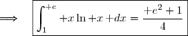 \Longrightarrow\quad\boxed{\displaystyle\int_1^{\text e} x\ln x\,\text dx=\dfrac{\text e^2+1}{4}}