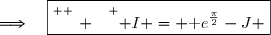 \Longrightarrow\quad\boxed{\overset{ { \white{ _. } } } { I = \text e^{\frac{\pi}{2}}-J }}