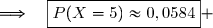 \Longrightarrow\quad\boxed{P(X=5)\approx0,0584} 