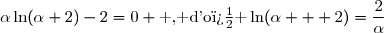 \alpha\ln(\alpha+2)-2=0 \text{ , d'o� }\ln(\alpha + 2)=\dfrac{2}{\alpha}