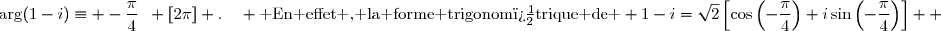 \arg(1-i)\equiv -\dfrac{\pi}{4}\enskip [2\pi] .\enskip\enskip \text{ En effet , la forme trigonom�trique de } 1-i=\sqrt{2}\left[\cos\left(-\dfrac{\pi}{4}\right)+i\sin\left(-\dfrac{\pi}{4}\right)\right]  