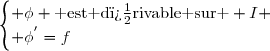 \begin{cases} \phi \text{ est d�rivable sur } I \\ \phi^{'}=f\end{cases}
