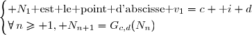 \begin{cases} N_1\text{ est le point d'abscisse }v_1=c+\text i d\\\forall\,n\geq 1, N_{n+1}=G_{c,d}(N_n)\end{cases}