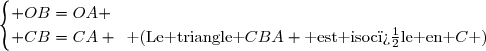 \begin{cases} OB=OA \\ CB=CA \enskip\text{ (Le triangle }CBA \text{ est isoc�le en }C\text{ )}\end{cases}