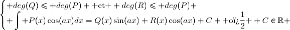 \begin{cases} deg(Q)\leq deg(P) \text{ et } deg(R)\leq deg(P) \\\displaystyle \int P(x)\cos(ax)dx=Q(x)\sin(ax)+R(x)\cos(ax)+C \text{ o� } C\in\mathbb{R} \end{cases}