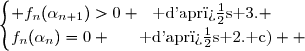 \begin{cases} f_n(\alpha_{n+1})>0 ~~\text{ d'apr�s 3.} \\f_n(\alpha_n)=0 ~~~~~\text{ d'apr�s 2. c)}  \end{cases}