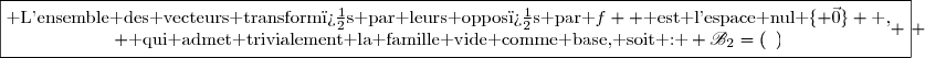 \boxed{\begin{matrix}\text{ L'ensemble des vecteurs transform�s par leurs oppos�s par }f  \text{ est l'espace nul }\lbrace \vec{0}\rbrace \text{ ,}\\ \text{ qui admet trivialement la famille vide comme base, soit : } \mathscr{B}_2=(\enskip)\end{matrix} } 
