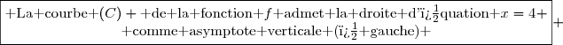 \boxed{\begin{matrix}\text{ La courbe }(C) \text{ de la fonction }f\text{ admet la droite d'�quation }x=4 \\\text{ comme asymptote verticale (� gauche) }\end{matrix}} 