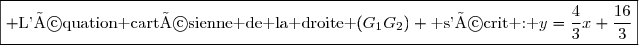 \boxed{\begin{matrix} \text{L'équation cartésienne de la droite }(G_1G_2) \text{ s'écrit : }y=\dfrac{4}{3}x+\dfrac{16}{3}\end{matrix}}