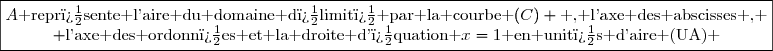 \boxed{\begin{matrix}A\text{ repr�sente l'aire du domaine d�limit� par la courbe }(C) \text{ , l'axe des abscisses , }\\ \text{l'axe des ordonn�es et la droite d'�quation }x=1\text{ en unit�s d'aire (UA) }\end{matrix}}