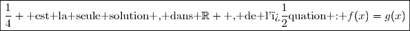 \boxed{\dfrac{1}{4} \text{ est la seule solution , dans }\R \text{ , de l'�quation : }f(x)=g(x)}
