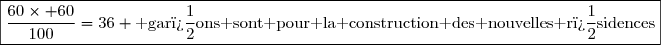 \boxed{\dfrac{60\times 60}{100}=36 \text{ gar�ons sont pour la construction des nouvelles r�sidences}}