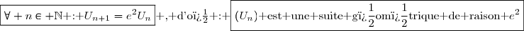 \boxed{\forall n\in \N\text{ : }U_{n+1}=e^2U_n}\text{ , d'o� : }\boxed{(U_n)\text{ est une suite g�om�trique de raison }e^2}