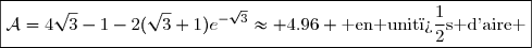 \boxed{\mathcal{A}=4\sqrt{3}-1-2(\sqrt{3}+1)e^{-\sqrt{3}}\approx 4.96 \text{ en unit�s d'aire }}