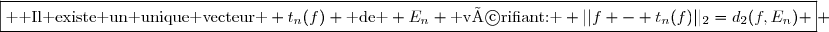 \boxed{\text{  Il existe un unique vecteur } t_{n}(f) \text{ de } E_n \text{ vérifiant: } ||f - t_n(f)||_{2}=d_{2}(f,E_{n}) } 