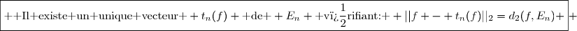 \boxed{\text{  Il existe un unique vecteur } t_{n}(f) \text{ de } E_n \text{ v�rifiant: } ||f - t_n(f)||_{2}=d_{2}(f,E_{n}) } 