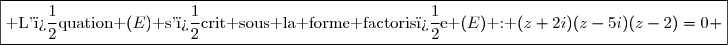 \boxed{\text{ L'�quation }(E)\text{ s'�crit sous la forme factoris�e }(E)\text{ : }(z+2i)(z-5i)(z-2)=0 }