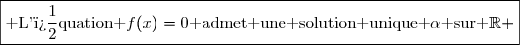 \boxed{\text{ L'�quation }f(x)=0\text{ admet une solution unique }\alpha\text{ sur }\R }