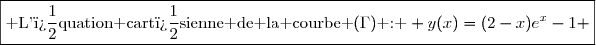 \boxed{\text{ L'�quation cart�sienne de la courbe }(\Gamma)\text{ : } y(x)=(2-x)e^x-1 }