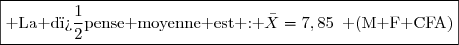 \boxed{\text{ La d�pense moyenne est : }\bar{X}=7,85\enskip\text{ (M F CFA)}}