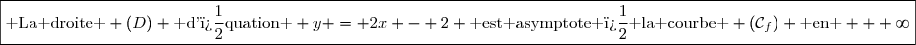 \boxed{\text{ La droite } (D) \text{ d'�quation } y = 2x - 2 \text{ est asymptote � la courbe } \left(\mathcal{C}_{f}\right) \text{ en } + \infty}